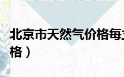 北京市天然气价格每立方米（北京市天然气价格）