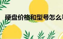 硬盘价格和型号怎么看（硬盘价格和型号）