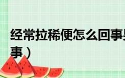 经常拉稀便怎么回事男性（经常拉稀便怎么回事）