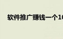 软件推广赚钱一个10元（软件推广赚钱）