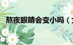 熬夜眼睛会变小吗（女生熬夜胸会变小吗）