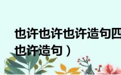 也许也许也许造句四年级20个字（也许也许也许造句）