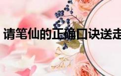 请笔仙的正确口诀送走（笔仙怎么玩的口诀）