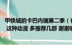 甲铁城的卡巴内瑞第二季（有没有像甲铁城的卡巴内瑞 亚人 这种动漫 多推荐几部 谢谢啦_360）