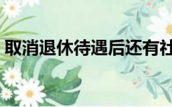 取消退休待遇后还有社保吗（取消退休待遇）