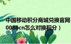 中国移动积分商城兑换官网 jf.1008（中国移动积分商城jf10086cn怎么对换积分）