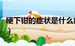 硬下钳的症状是什么病（硬下钳的症状是什么）