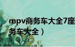mpv商务车大全7座推荐10万以内（mpv商务车大全）
