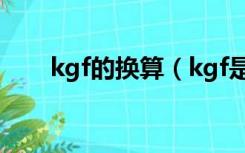 kgf的换算（kgf是什么单位转化kg）