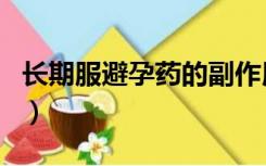 长期服避孕药的副作用（长期避孕药的副作用）