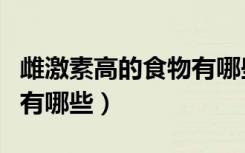雌激素高的食物有哪些东西（雌激素高的食物有哪些）