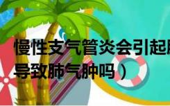 慢性支气管炎会引起肺癌吗（慢性支气管炎会导致肺气肿吗）