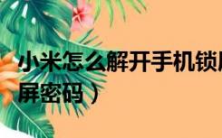 小米怎么解开手机锁屏密码（怎么解开手机锁屏密码）
