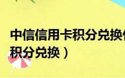 中信信用卡积分兑换什么最划算（中信信用卡积分兑换）