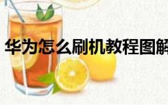 华为怎么刷机教程图解（华为怎么刷机教程）