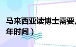 马来西亚读博士需要几年时间（读博士需要几年时间）
