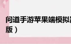 问道手游苹果端模拟器（问道手游模拟器苹果版）
