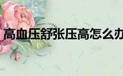高血压舒张压高怎么办（舒张压偏低怎么办）
