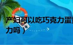 产妇可以吃巧克力蛋黄派吗（产妇可以吃巧克力吗）