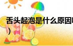 舌头起泡是什么原因呢（舌头起泡是什么原因）