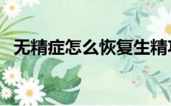 无精症怎么恢复生精功能（精子正常颜色）