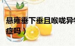 悬雍垂下垂且喉咙异物感（喉咙异物感会是癌症吗）