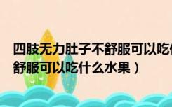 四肢无力肚子不舒服可以吃什么水果缓解（四肢无力肚子不舒服可以吃什么水果）
