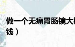 做一个无痛胃肠镜大概多少钱（肠镜大概多少钱）