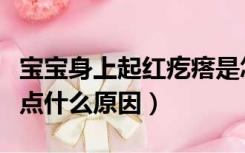 宝宝身上起红疙瘩是怎么回事（宝宝身上起红点什么原因）