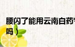 腰闪了能用云南白药气雾剂吗（腰闪了能侧卧吗）