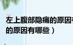 左上腹部隐痛的原因有哪些男（左上腹部隐痛的原因有哪些）