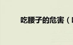 吃腰子的危害（吃腰子能补肾吗）