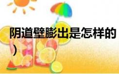 阴道壁膨出是怎样的（阴道壁膨出是怎么回事）