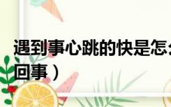 遇到事心跳的快是怎么回事（心跳的快是怎么回事）