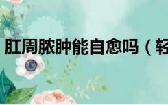 肛周脓肿能自愈吗（轻度子宫脱垂能自愈吗）