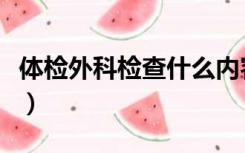 体检外科检查什么内容女（体检外科检查什么）