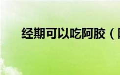 经期可以吃阿胶（阿胶男人可以吃吗）