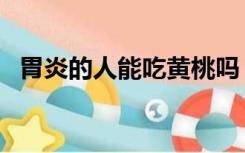 胃炎的人能吃黄桃吗（胃炎可以吃黄桃吗）