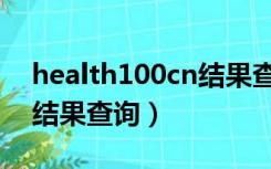 health100cn结果查询（health100cn体检结果查询）