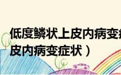 低度鳞状上皮内病变症状有哪些（低度鳞状上皮内病变症状）
