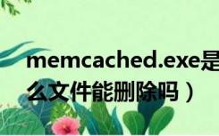 memcached.exe是什么（MSOcache是什么文件能删除吗）