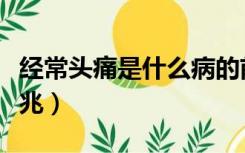 经常头痛是什么病的前兆（头痛是什么病的前兆）