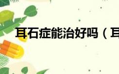 耳石症能治好吗（耳石症怎么检查出来）