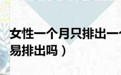 女性一个月只排出一个卵子吗（女性肾结石容易排出吗）