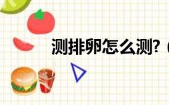 测排卵怎么测?（测排卵怎么测）
