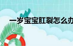 一岁宝宝肛裂怎么办（宝宝肛裂怎么办）