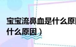 宝宝流鼻血是什么原因引起的（宝宝嘴唇发白什么原因）