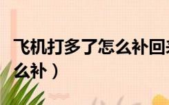 飞机打多了怎么补回来要多久（飞机打多了怎么补）