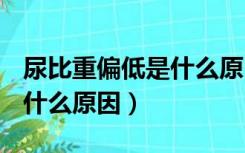 尿比重偏低是什么原因1.002（尿比重偏低是什么原因）