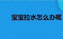 宝宝拉水怎么办呢（宝宝拉水怎么办）